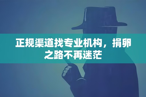 正规渠道找专业机构,捐卵之路不再迷茫 正规渠道找专业机构,捐卵之路不再迷茫